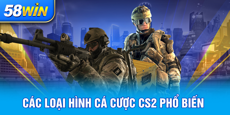 CAC LOAI HINH CA CUOC CS2 PHO BIEN
